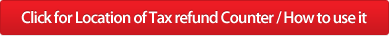 Click for Location of Tax refund Counter / How to use it