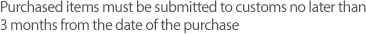 Purchased items must be submitted to customs no later than 3 months from the date of the purchase
