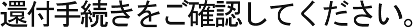 還付手続きをご確認してください。