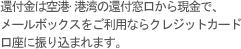 還付金は空港·港湾の還付窓口から現金で、メールボックスをご利用ならクレジットカード口座に振り込まれます。