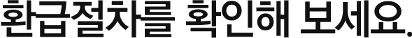 환급절차를 확인해 보세요.